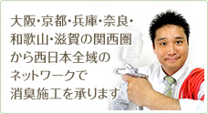 大阪・京都・兵庫・奈良・和歌山・滋賀の関西圏から西日本全域の ネットワークで消臭施工を承ります